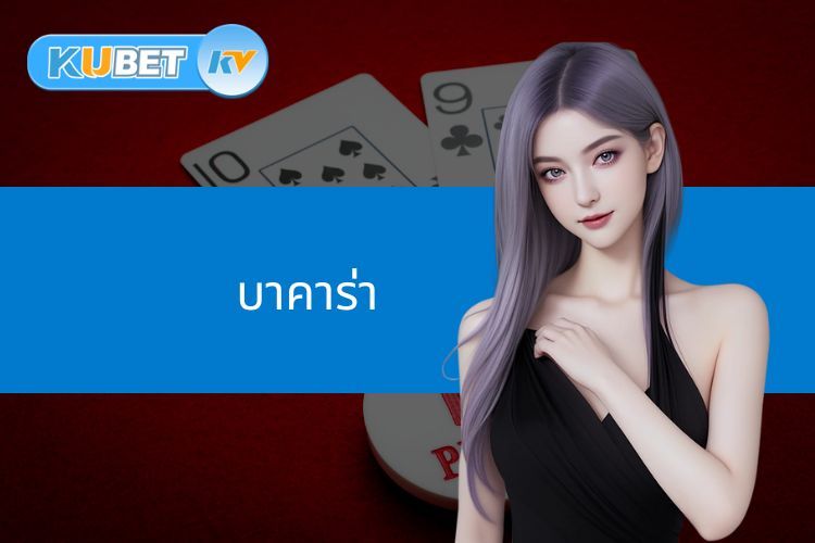 บาคาร่า คืออะไร? สิ่งที่น่าสนใจเฉพาะที่บาคาร่า KUBET