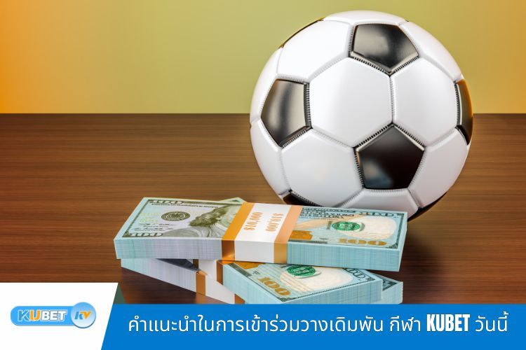 คำแนะนำในการเข้าร่วมวางเดิมพัน กีฬา KUBET วันนี้