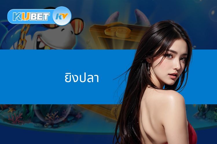 ยิงปลา KUBET - ทะเลกว้างใหญ่ ล่ารางวัลไม่หยุดหย่อน